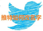 推特怎么改名字？（详细图文教程）