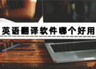 英语翻译软件哪个好用？推荐四款翻译英语软件